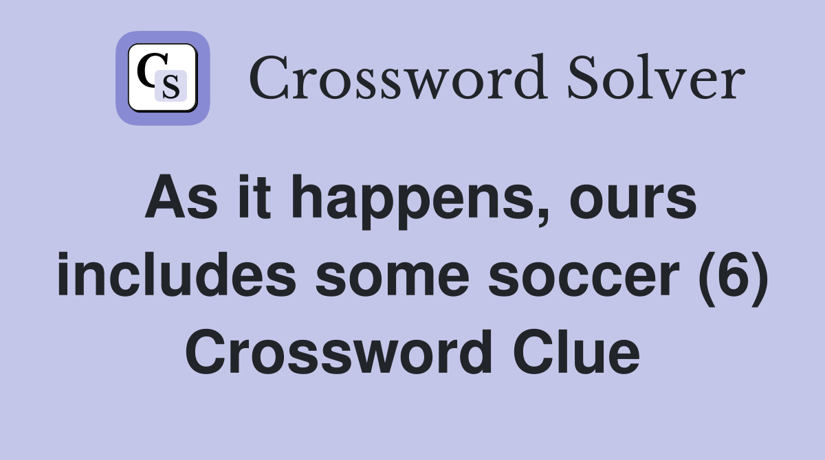 As it happens, ours includes some soccer (6) Crossword Clue Answers